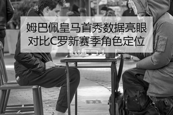 姆巴佩皇马首秀数据亮眼 对比C罗新赛季角色定位