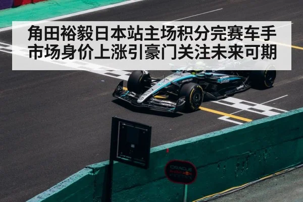 角田裕毅日本站主场积分完赛车手市场身价上涨引豪门关注未来可期