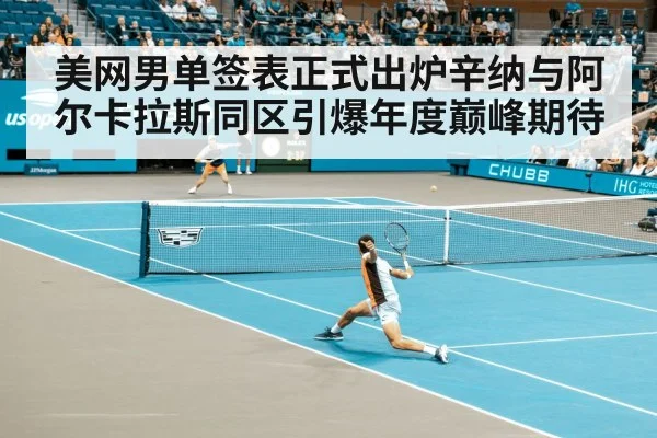 美网男单签表正式出炉辛纳与阿尔卡拉斯同区引爆年度巅峰期待