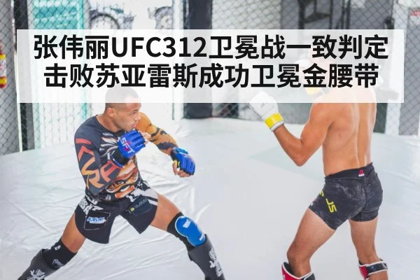 张伟丽UFC312卫冕战一致判定击败苏亚雷斯成功卫冕金腰带